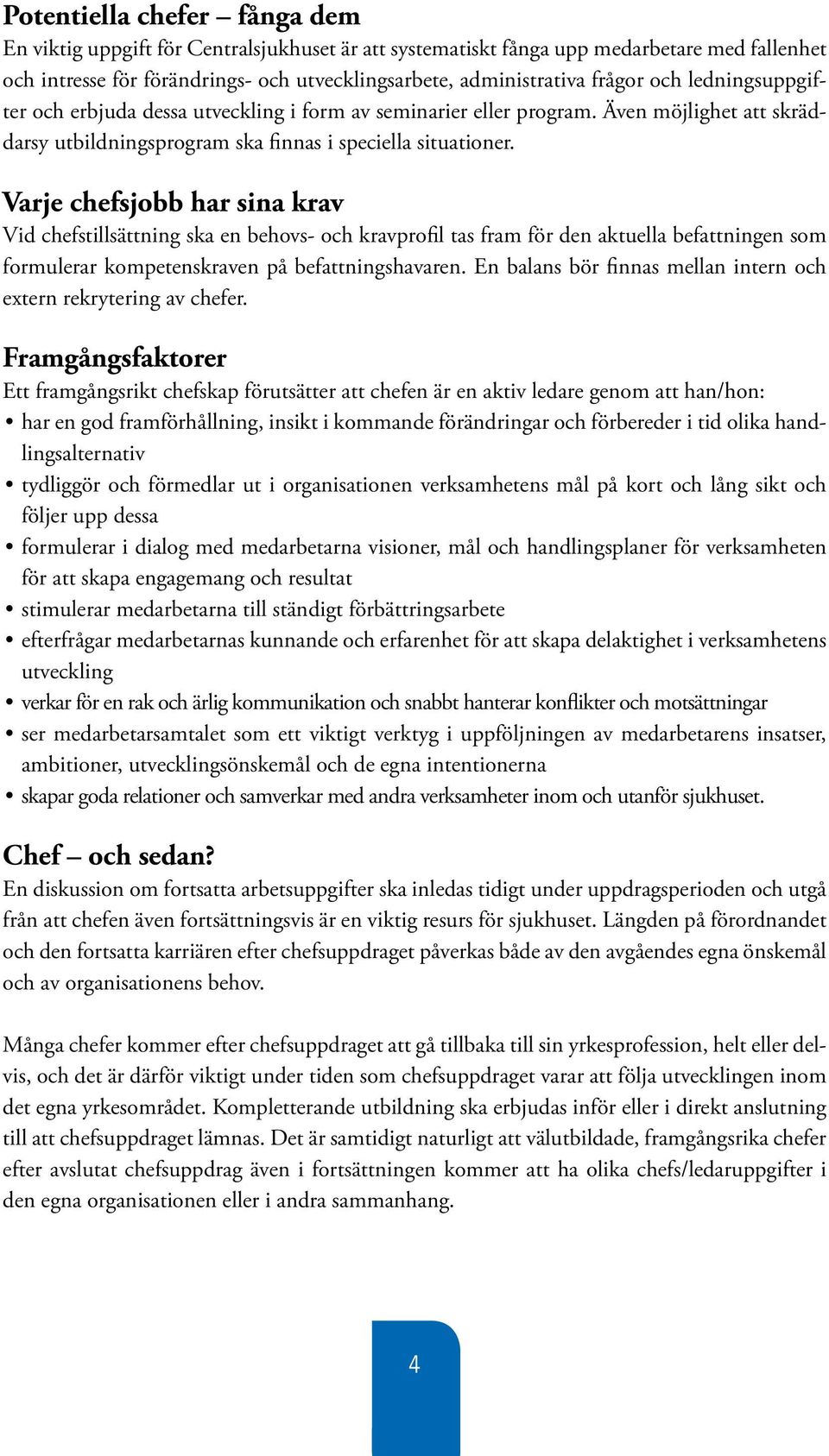 Varje chefsjobb har sina krav Vid chefstillsättning ska en behovs- och kravprofil tas fram för den aktuella befattningen som formulerar kompetenskraven på befattningshavaren.