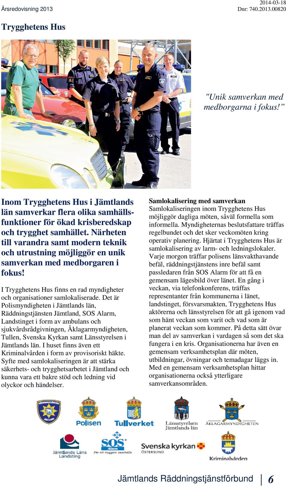 Det är Polismyndigheten i Jämtlands län, Räddningstjänsten Jämtland, SOS Alarm, Landstinget i form av ambulans och sjukvårdsrådgivningen, Åklagarmyndigheten, Tullen, Svenska Kyrkan samt Länsstyrelsen