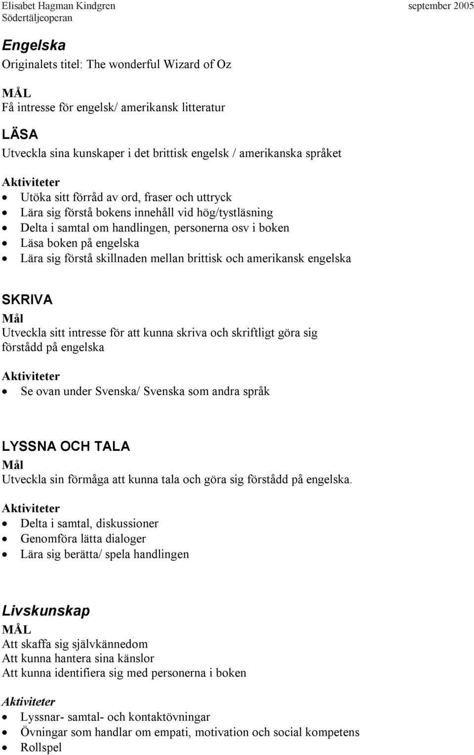 amerikansk engelska SKRIVA Mål Utveckla sitt intresse för att kunna skriva och skriftligt göra sig förstådd på engelska Se ovan under Svenska/ Svenska som andra språk LYSSNA OCH TALA Mål Utveckla sin