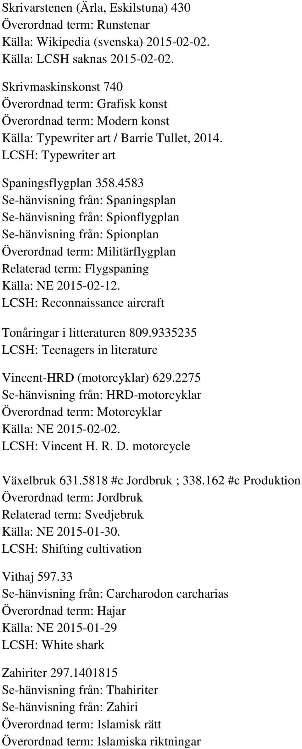 4583 Se-hänvisning från: Spaningsplan Se-hänvisning från: Spionflygplan Se-hänvisning från: Spionplan Överordnad term: Militärflygplan Relaterad term: Flygspaning Källa: NE 2015-02-12.