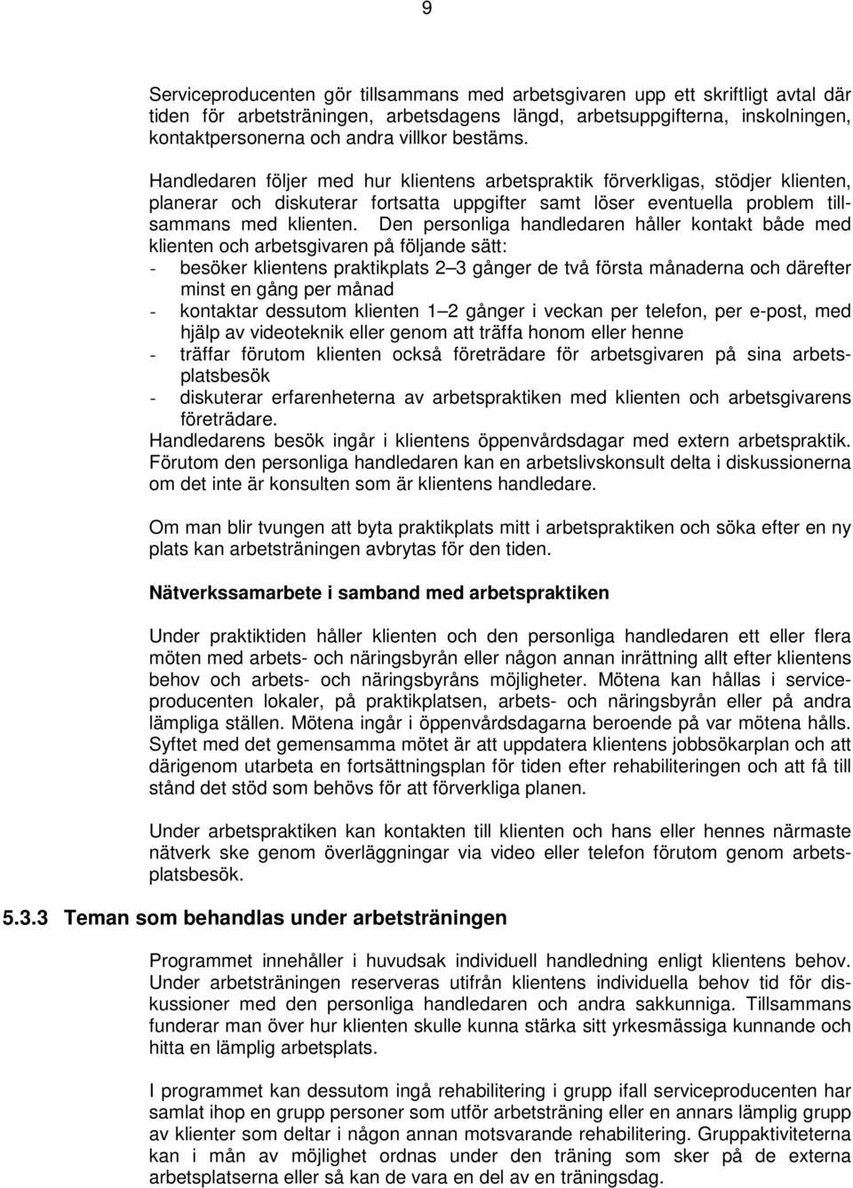 Den personliga handledaren håller kontakt både med klienten och arbetsgivaren på följande sätt: - besöker klientens praktikplats 2 3 gånger de två första månaderna och därefter minst en gång per
