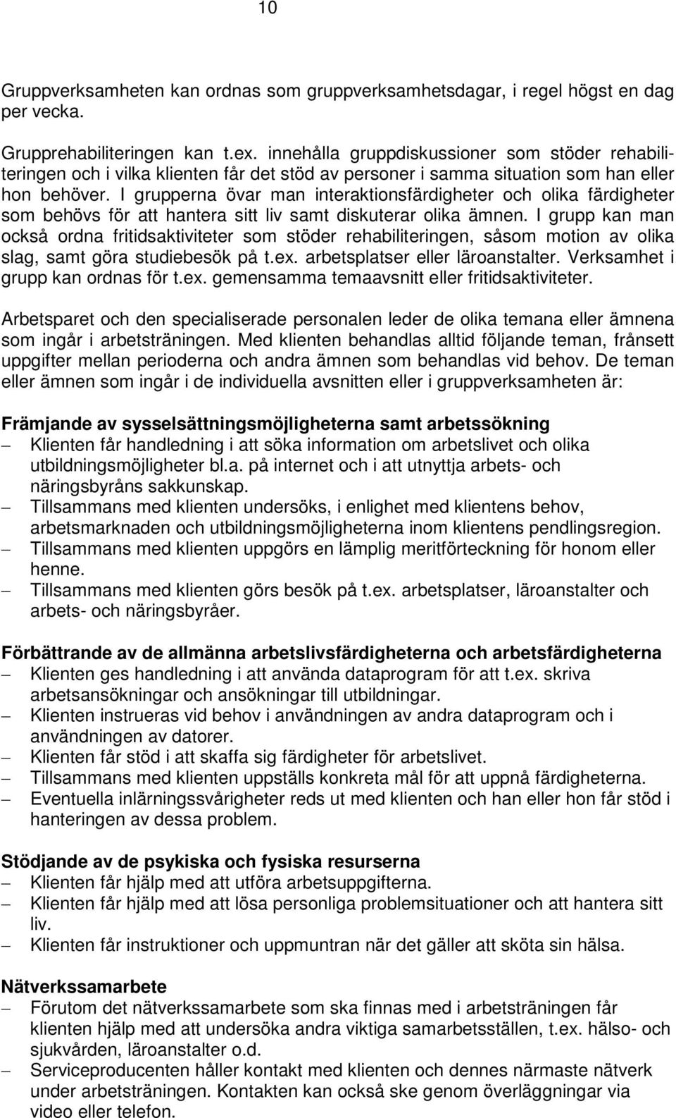 I grupperna övar man interaktionsfärdigheter och olika färdigheter som behövs för att hantera sitt liv samt diskuterar olika ämnen.