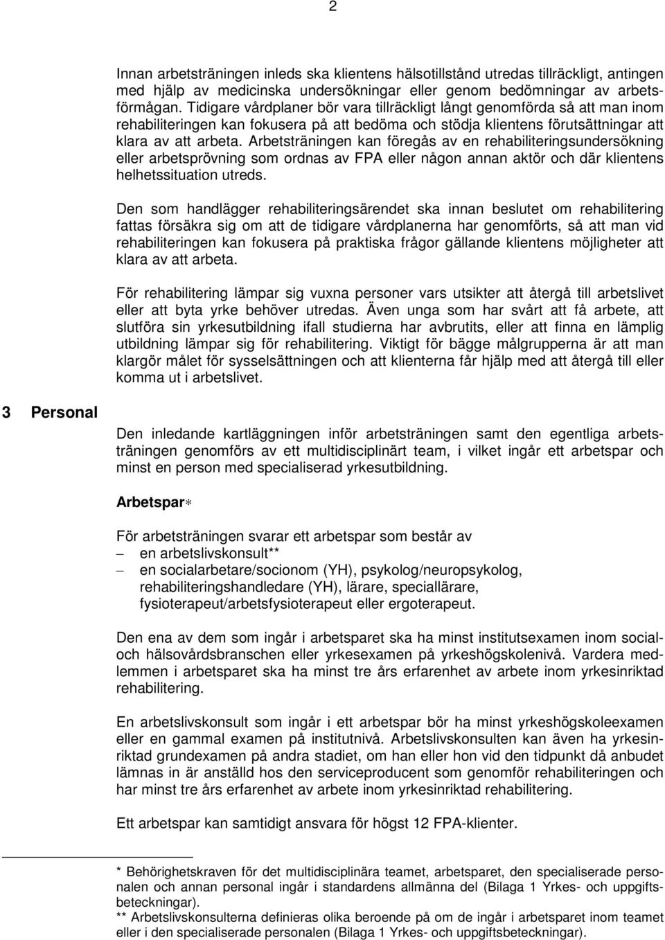 Arbetsträningen kan föregås av en rehabiliteringsundersökning eller arbetsprövning som ordnas av FPA eller någon annan aktör och där klientens helhetssituation utreds.