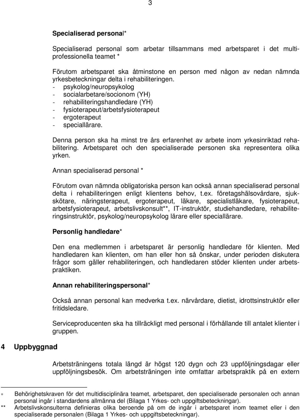 - psykolog/neuropsykolog - socialarbetare/socionom (YH) - rehabiliteringshandledare (YH) - fysioterapeut/arbetsfysioterapeut - ergoterapeut - speciallärare.