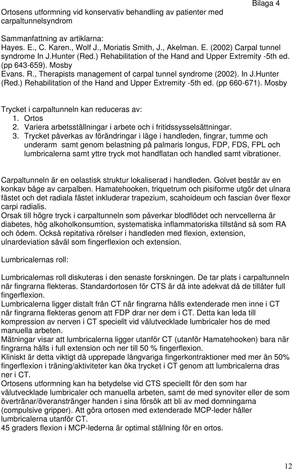 Mosby Trycket i carpaltunneln kan reduceras av: 1. Ortos 2. Variera arbetsställningar i arbete och i fritidssysselsättningar. 3.