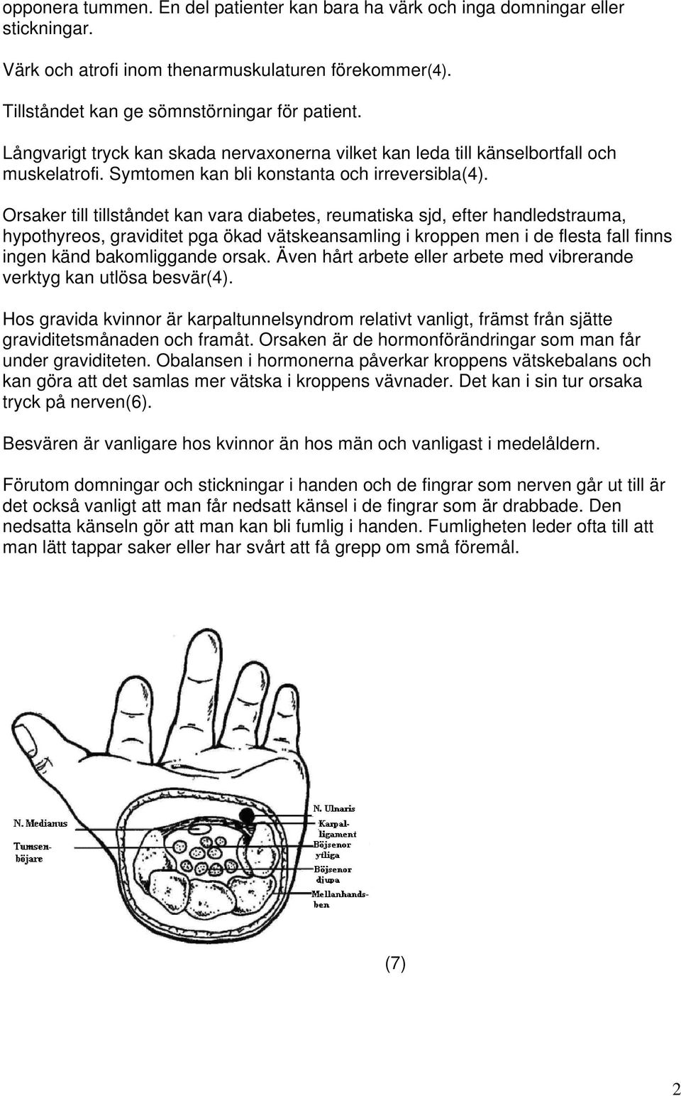 Orsaker till tillståndet kan vara diabetes, reumatiska sjd, efter handledstrauma, hypothyreos, graviditet pga ökad vätskeansamling i kroppen men i de flesta fall finns ingen känd bakomliggande orsak.