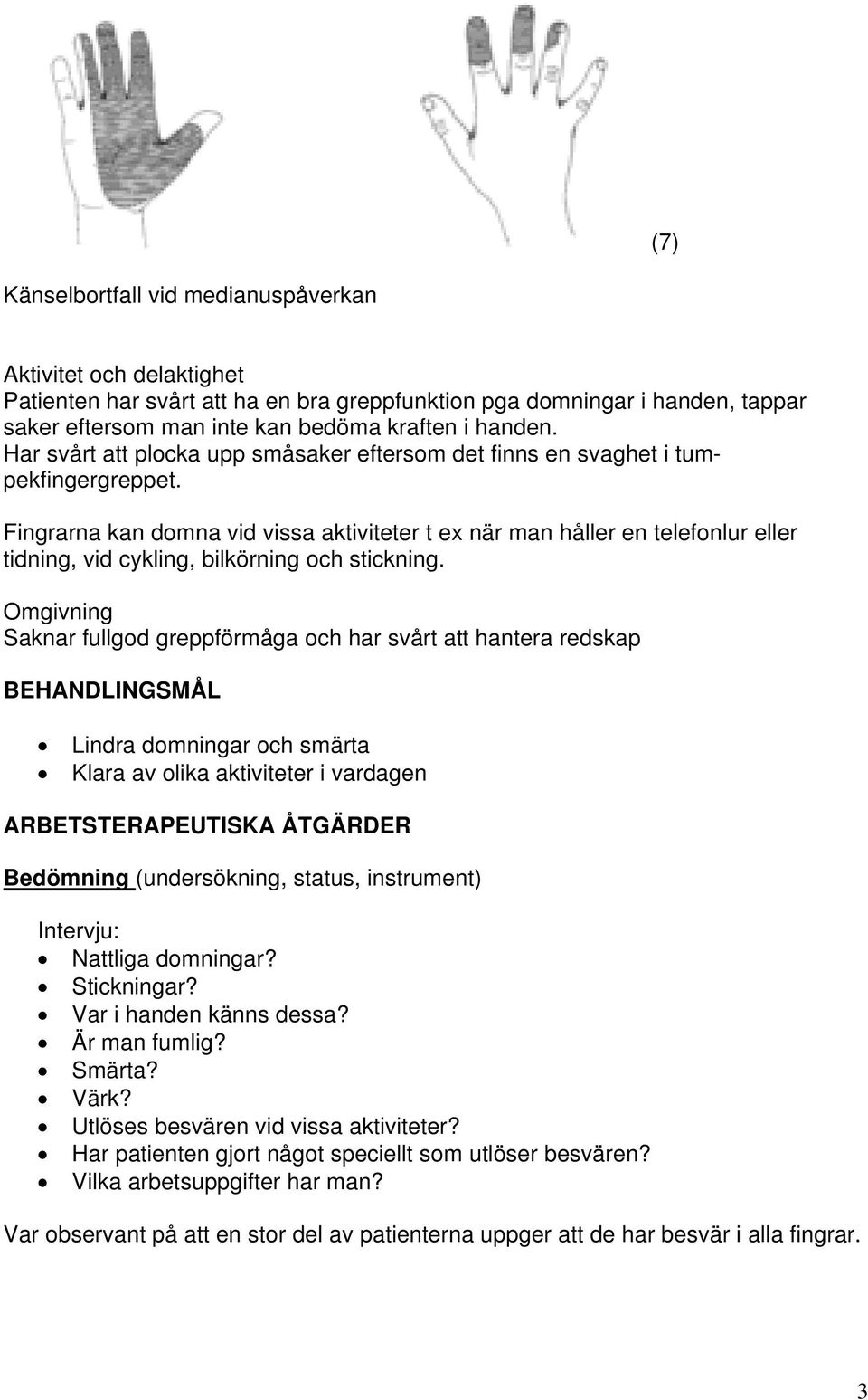 Fingrarna kan domna vid vissa aktiviteter t ex när man håller en telefonlur eller tidning, vid cykling, bilkörning och stickning.