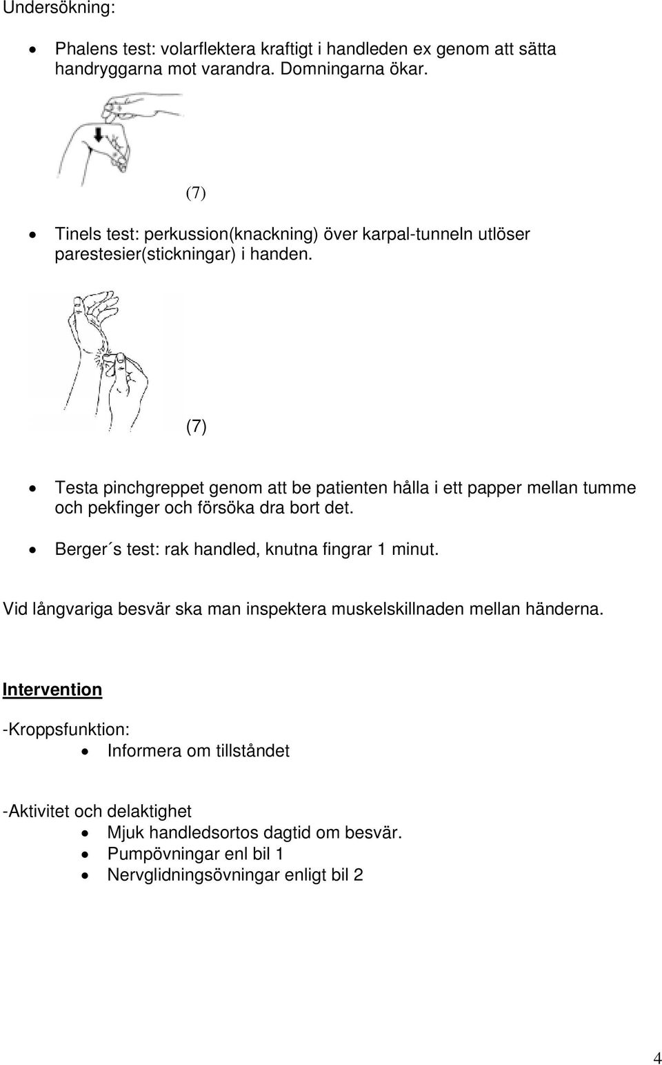 (7) Testa pinchgreppet genom att be patienten hålla i ett papper mellan tumme och pekfinger och försöka dra bort det.