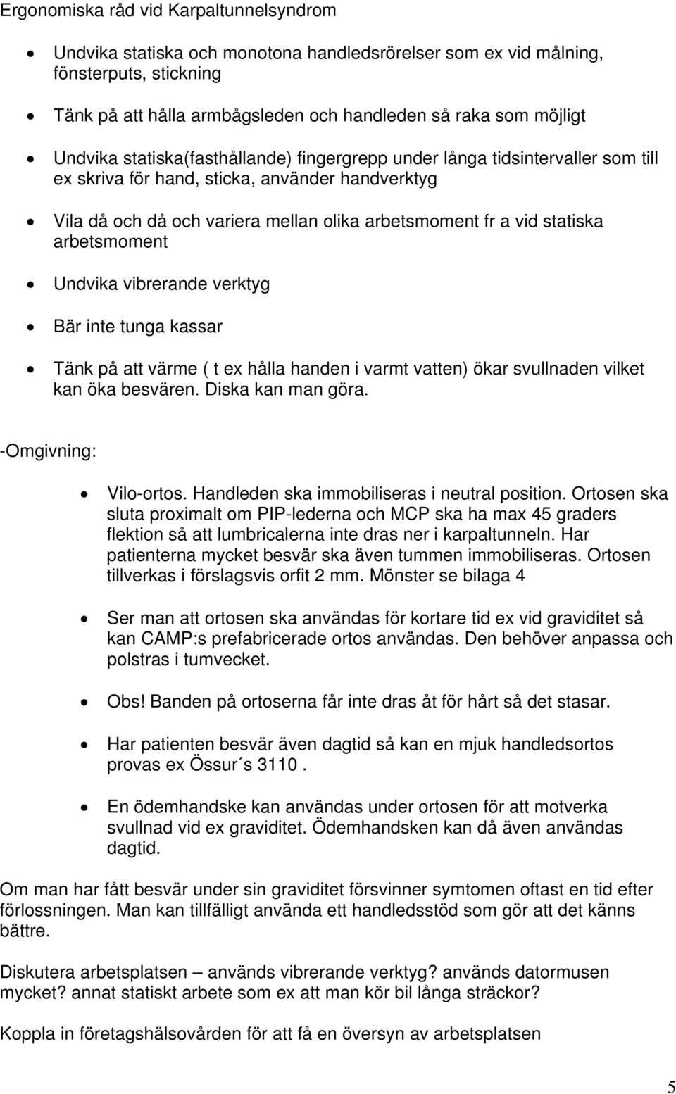 arbetsmoment Undvika vibrerande verktyg Bär inte tunga kassar Tänk på att värme ( t ex hålla handen i varmt vatten) ökar svullnaden vilket kan öka besvären. Diska kan man göra. -Omgivning: Vilo-ortos.