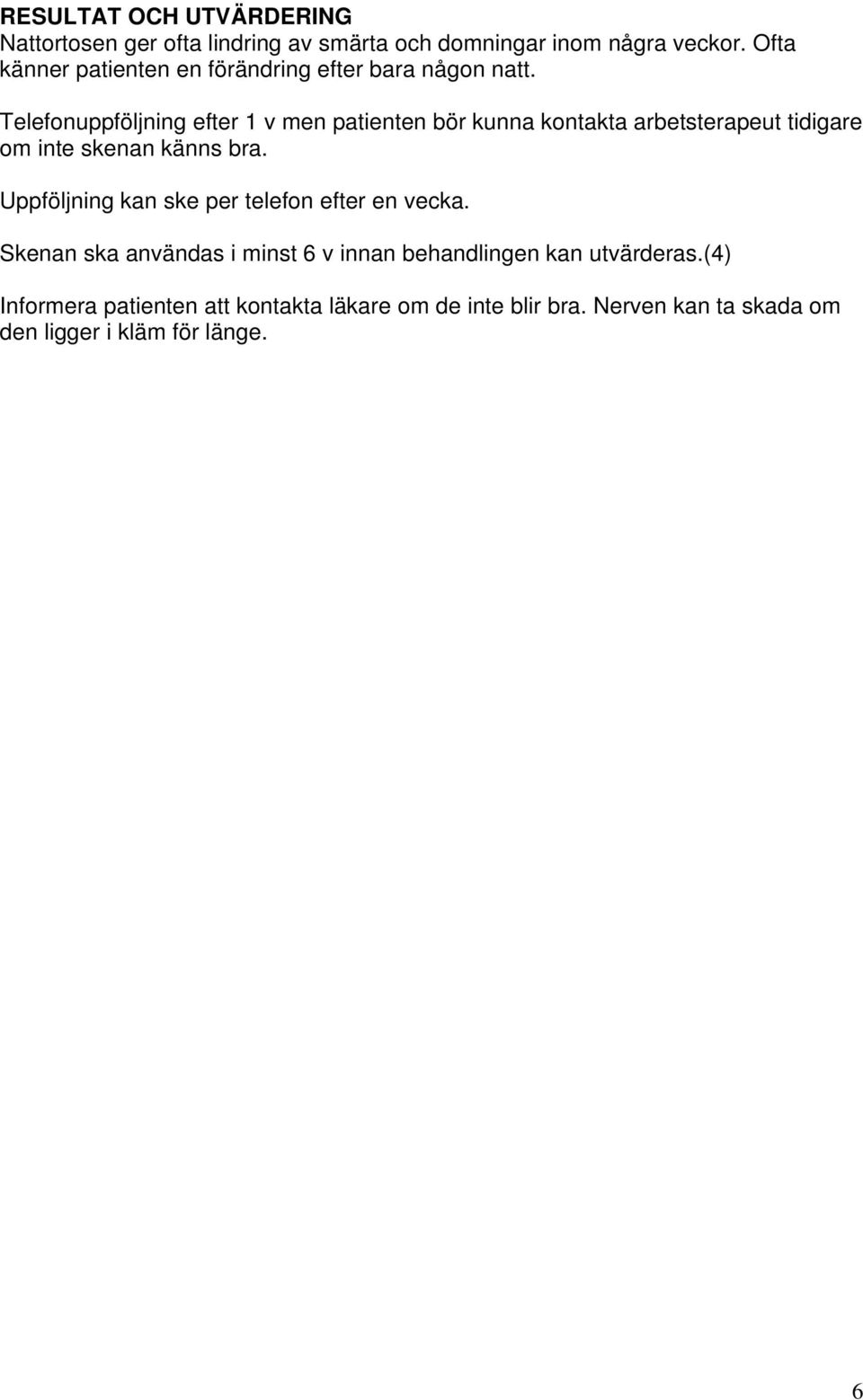 Telefonuppföljning efter 1 v men patienten bör kunna kontakta arbetsterapeut tidigare om inte skenan känns bra.