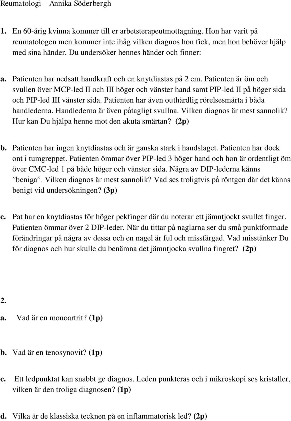 Patienten har nedsatt handkraft och en knytdiastas på 2 cm. Patienten är öm och svullen över MCP-led II och III höger och vänster hand samt PIP-led II på höger sida och PIP-led III vänster sida.