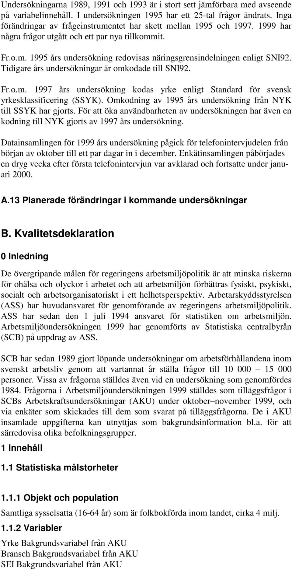 Tidigare års undersökningar är omkodade till SNI92. Fr.o.m. 1997 års undersökning kodas yrke enligt Standard för svensk yrkesklassificering (SSYK).