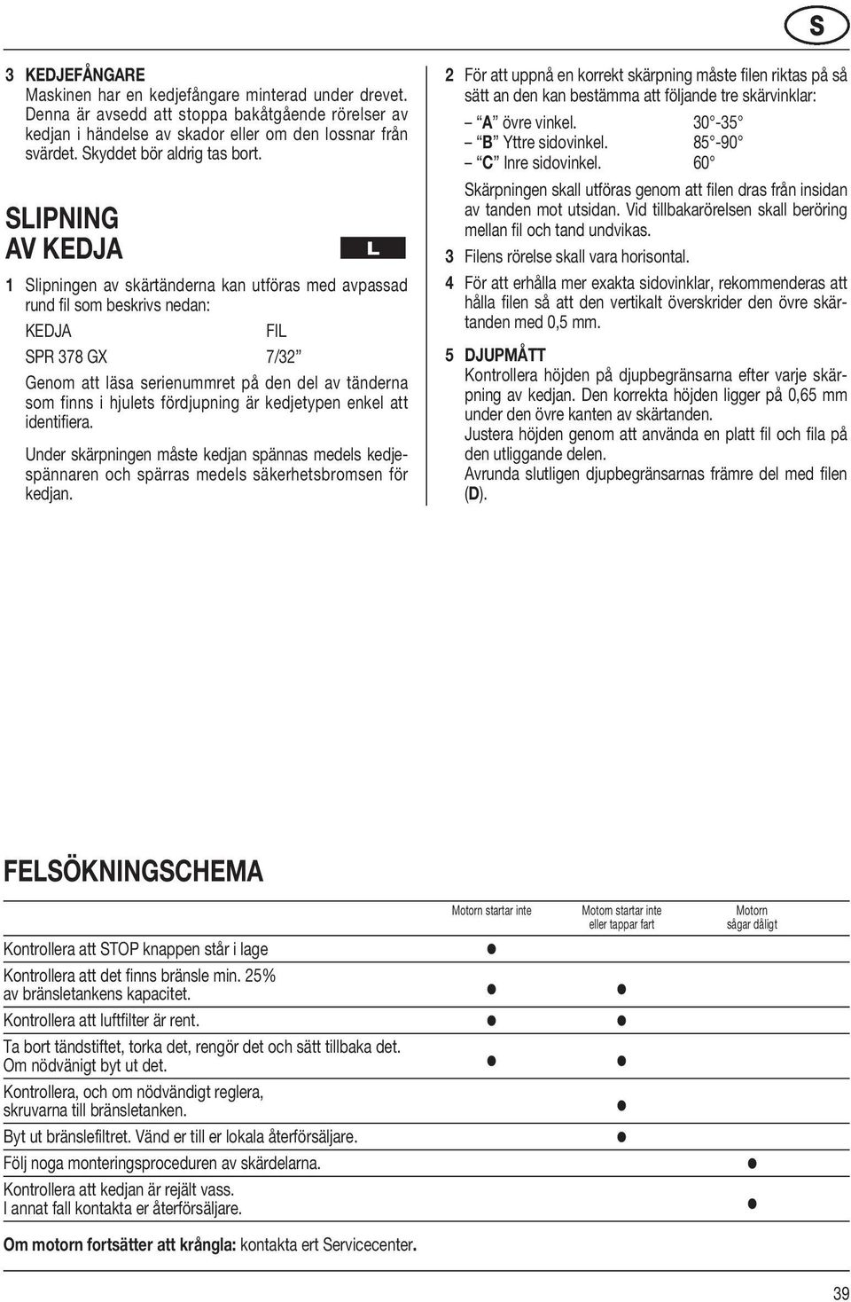 SLIPNING AV KEDJA 1 Slipningen av skärtänderna kan utföras med avpassad rund fil som beskrivs nedan: KEDJA FIL SPR 378 GX 7/32 Genom att läsa serienummret på den del av tänderna som finns i hjulets