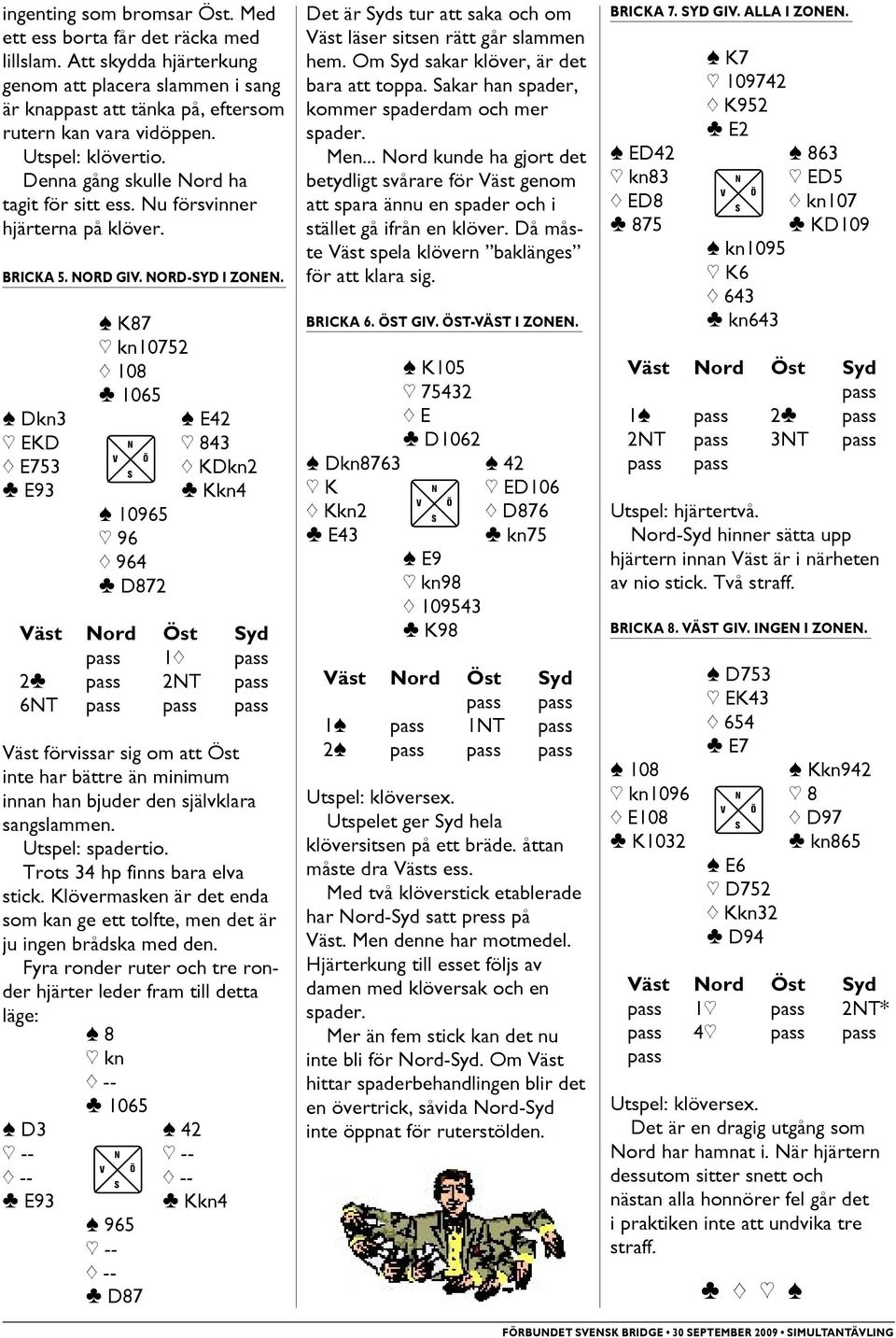 [ K87 ] kn10752 { 108 } 1065 [ Dkn3 [ E42 ] EKD ] 843 { E753 { KDkn2 } E93 [ 10965 ] 96 { 964 } D872 } Kkn4 1{ 2} 2NT 6NT Väst förvissar sig om att Öst inte har bättre än minimum innan han bjuder den