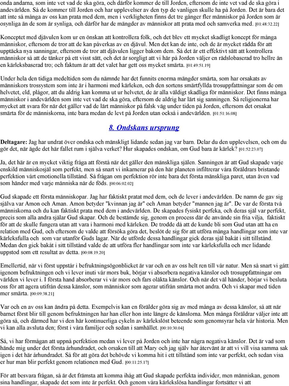 Det är bara det att inte så många av oss kan prata med dem, men i verkligheten finns det tre gånger fler människor på Jorden som är osynliga än de som är synliga, och därför har de mängder av