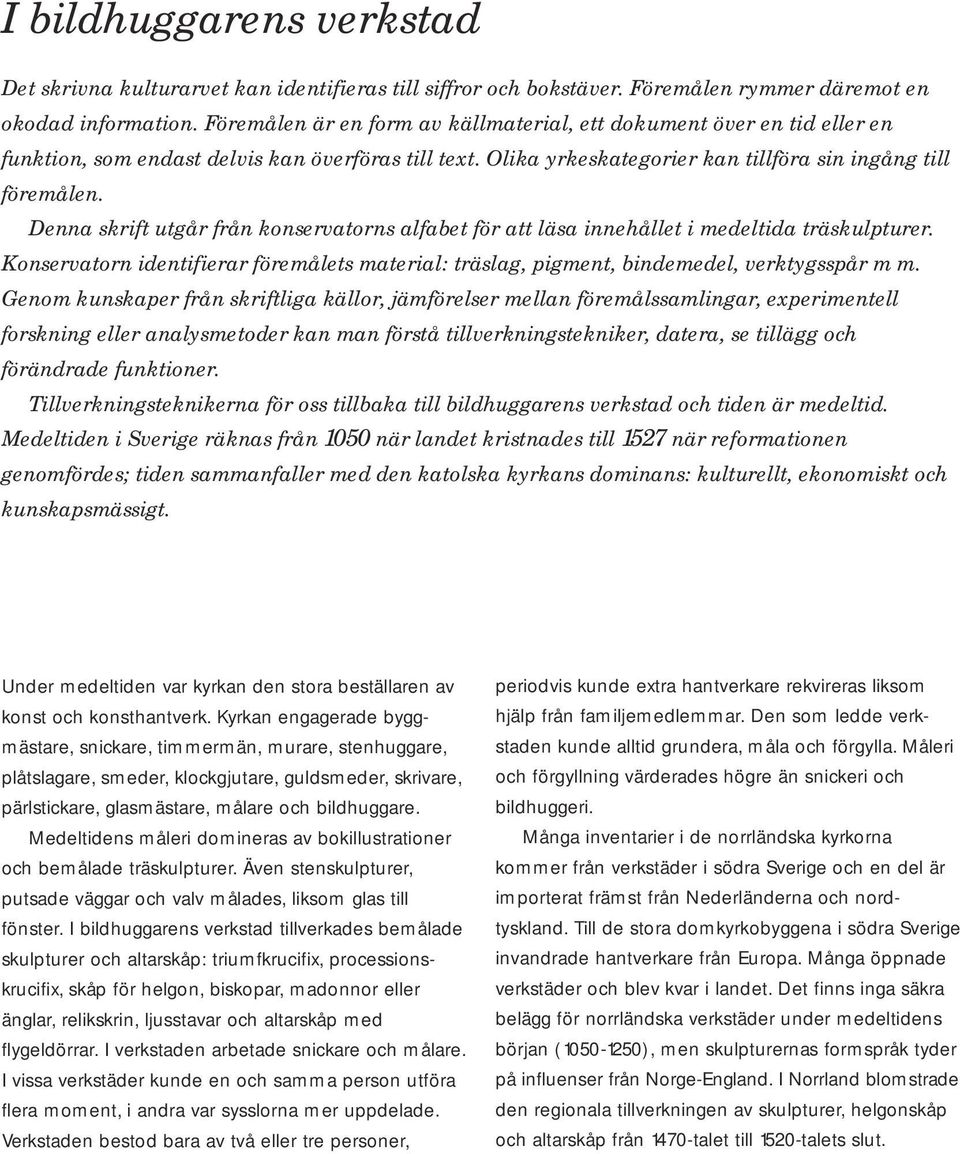 Denna skrift utgår från konservatorns alfabet för att läsa innehållet i medeltida träskulpturer. Konservatorn identifierar föremålets material: träslag, pigment, bindemedel, verktygsspår m m.