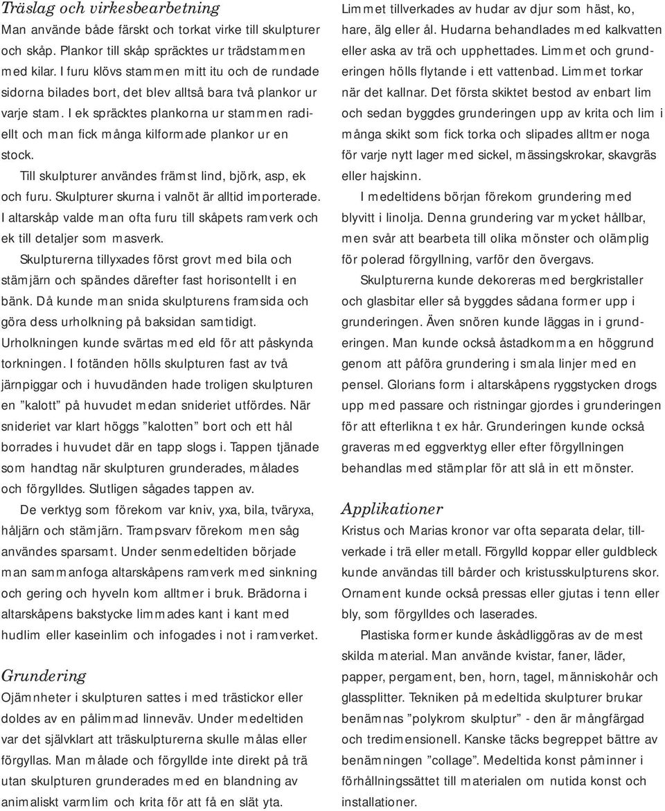 I ek spräcktes plankorna ur stammen radiellt och man fick många kilformade plankor ur en stock. Till skulpturer användes främst lind, björk, asp, ek och furu.