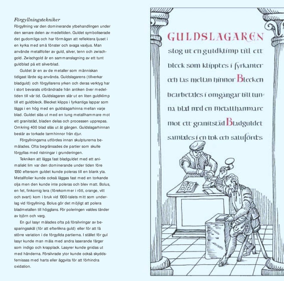 Zwischgold är en sammanslagning av ett tunt guldblad på ett silverblad. Guldet är en av de metaller som människan tidigast lärde sig använda.