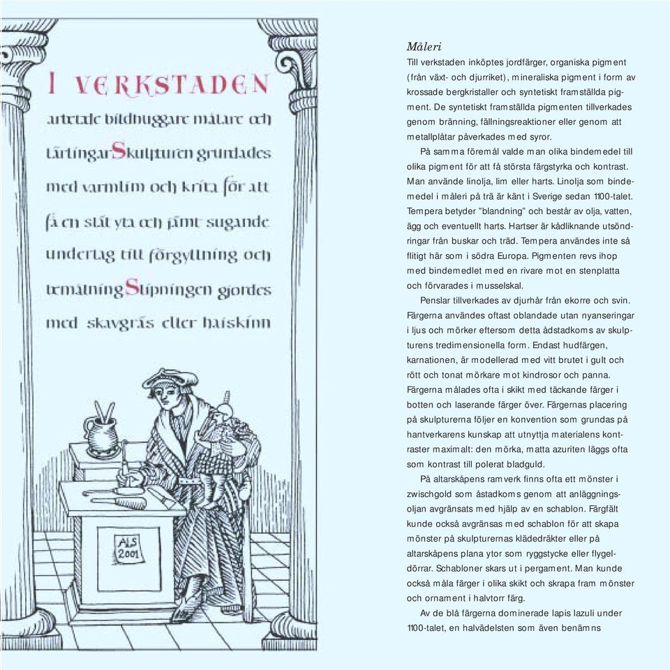 På samma föremål valde man olika bindemedel till olika pigment för att få största färgstyrka och kontrast. Man använde linolja, lim eller harts.