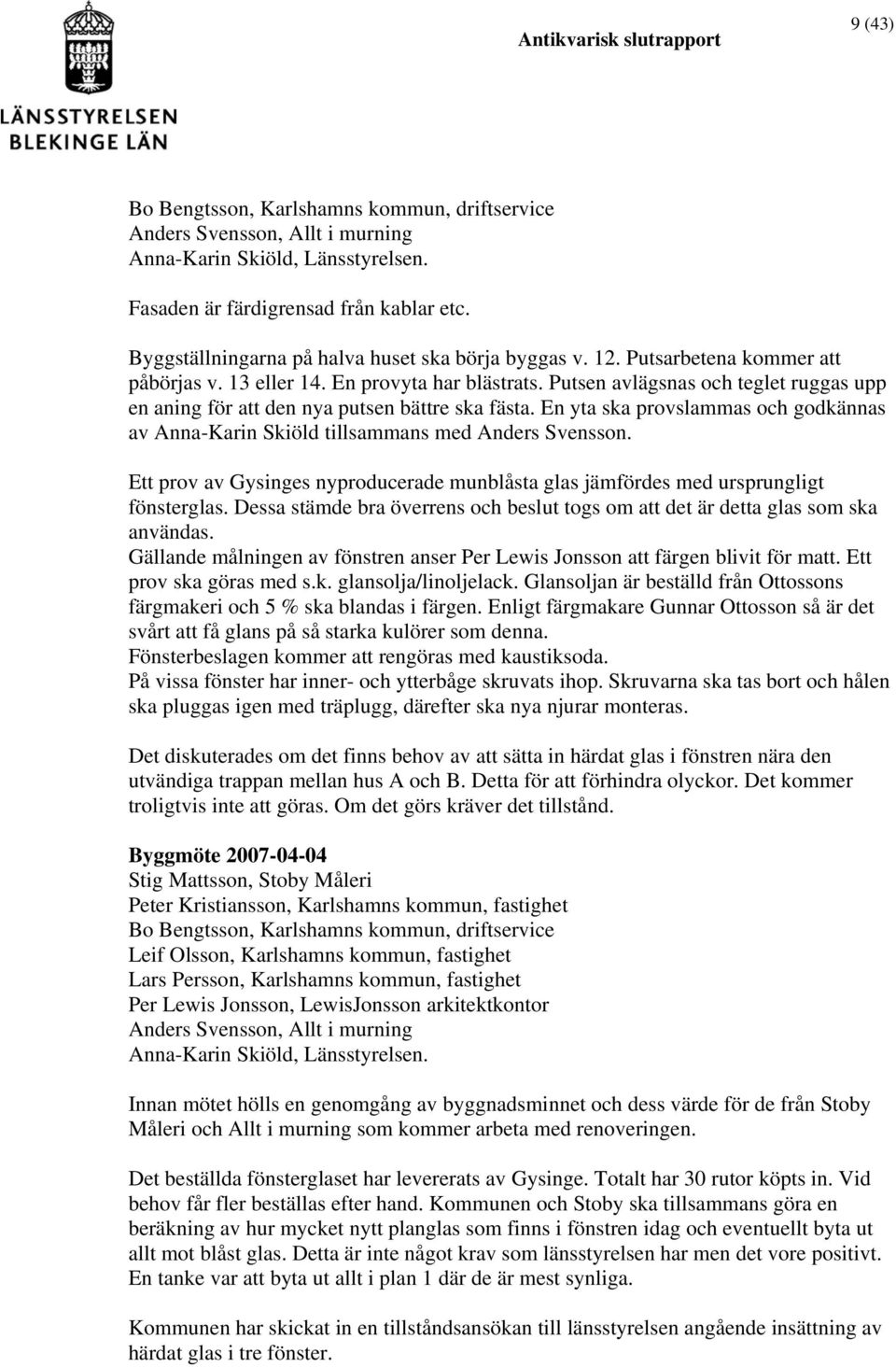 Putsen avlägsnas och teglet ruggas upp en aning för att den nya putsen bättre ska fästa. En yta ska provslammas och godkännas av Anna-Karin Skiöld tillsammans med Anders Svensson.