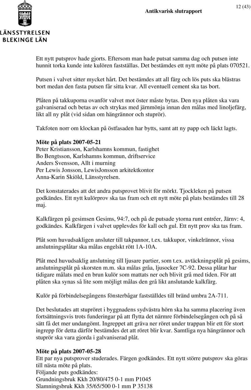 Plåten på takkuporna ovanför valvet mot öster måste bytas.