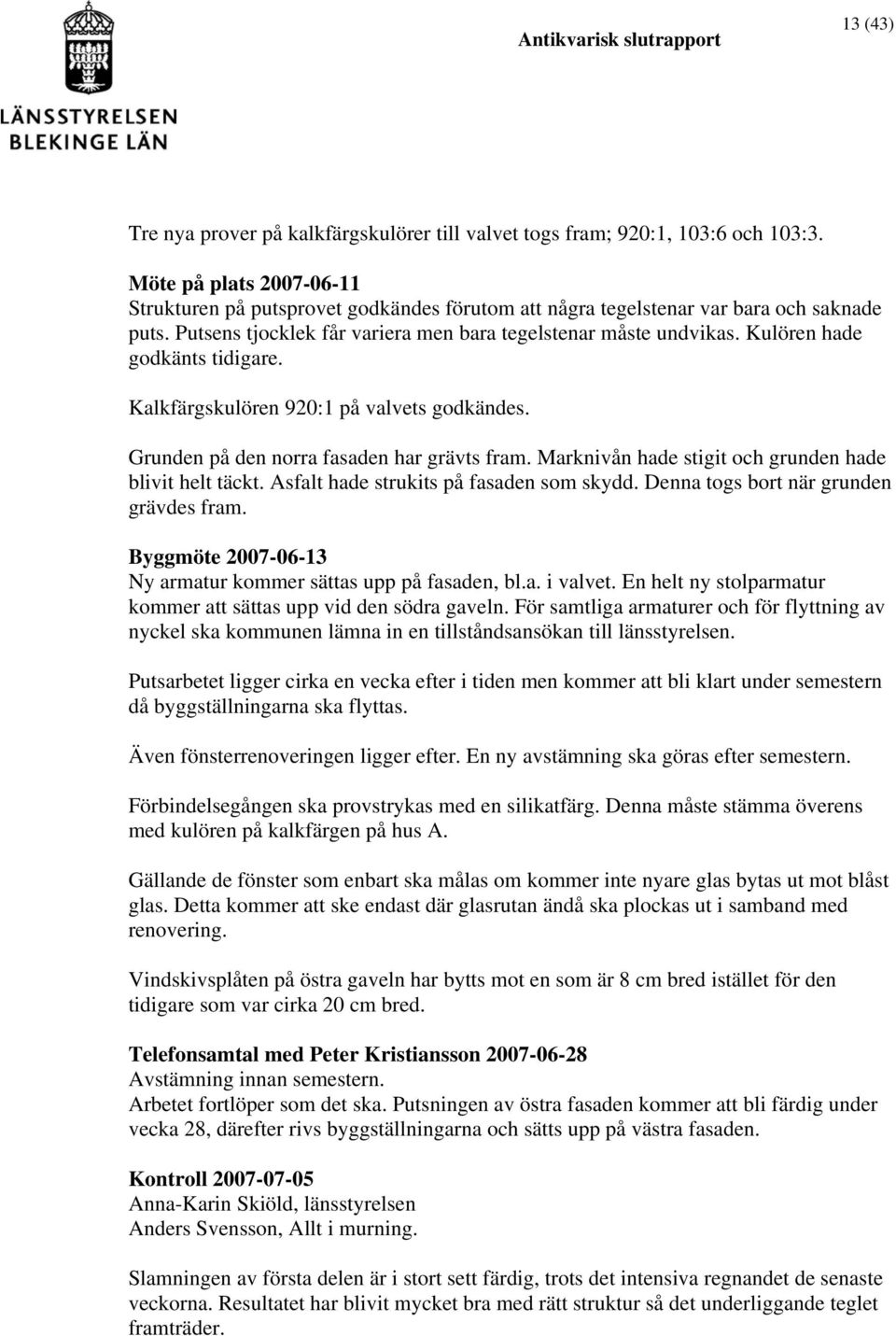 Kulören hade godkänts tidigare. Kalkfärgskulören 920:1 på valvets godkändes. Grunden på den norra fasaden har grävts fram. Marknivån hade stigit och grunden hade blivit helt täckt.