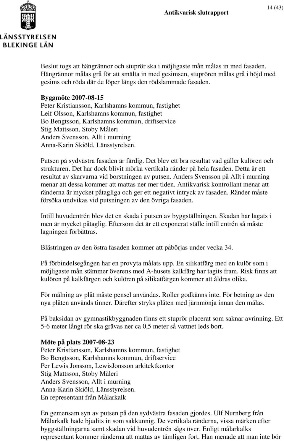 Byggmöte 2007-08-15 Peter Kristiansson, Karlshamns kommun, fastighet Leif Olsson, Karlshamns kommun, fastighet Bo Bengtsson, Karlshamns kommun, driftservice Stig Mattsson, Stoby Måleri Anders