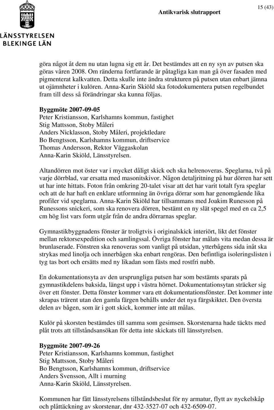 Byggmöte 2007-09-05 Peter Kristiansson, Karlshamns kommun, fastighet Stig Mattsson, Stoby Måleri Anders Nicklasson, Stoby Måleri, projektledare Bo Bengtsson, Karlshamns kommun, driftservice Thomas