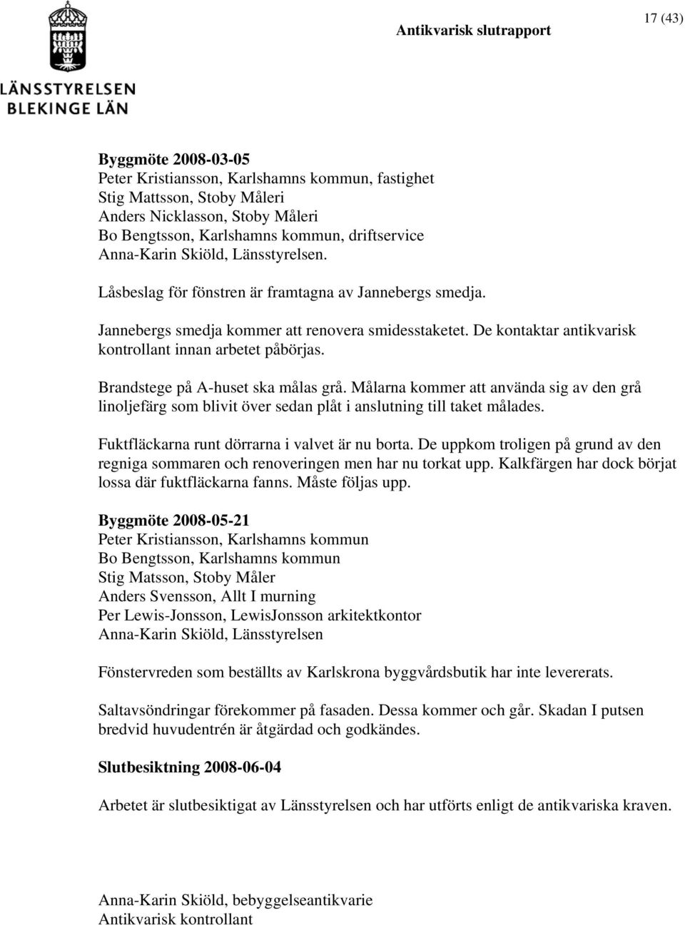 Brandstege på A-huset ska målas grå. Målarna kommer att använda sig av den grå linoljefärg som blivit över sedan plåt i anslutning till taket målades. Fuktfläckarna runt dörrarna i valvet är nu borta.