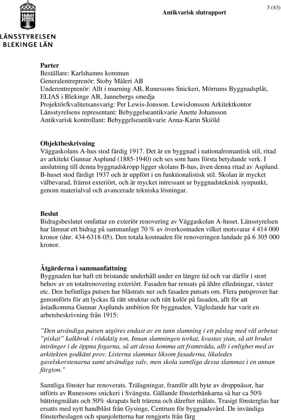 LewisJonsson Arkitektkontor Länsstyrelsens representant: Bebyggelseantikvarie Anette Johansson Antikvarisk kontrollant: Bebyggelseantikvarie Anna-Karin Skiöld Objektbeskrivning Väggaskolans A-hus