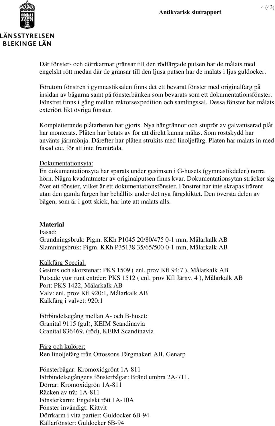 Fönstret finns i gång mellan rektorsexpedition och samlingssal. Dessa fönster har målats exteriört likt övriga fönster. Kompletterande plåtarbeten har gjorts.