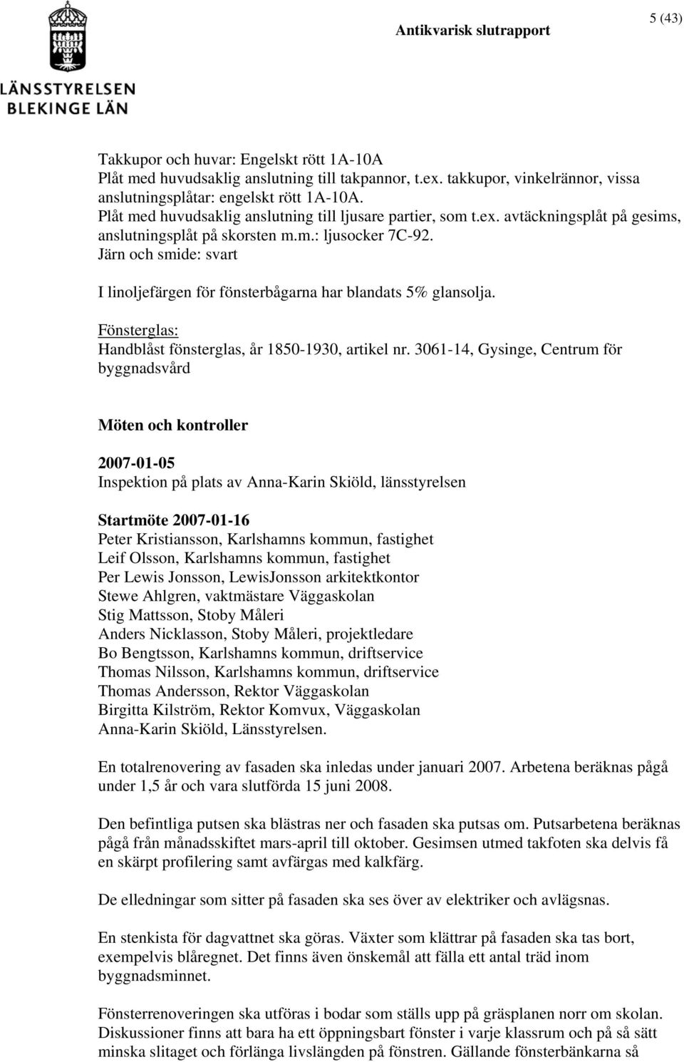 Järn och smide: svart I linoljefärgen för fönsterbågarna har blandats 5% glansolja. Fönsterglas: Handblåst fönsterglas, år 1850-1930, artikel nr.