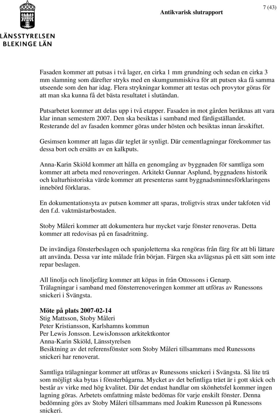 Fasaden in mot gården beräknas att vara klar innan semestern 2007. Den ska besiktas i samband med färdigställandet. Resterande del av fasaden kommer göras under hösten och besiktas innan årsskiftet.