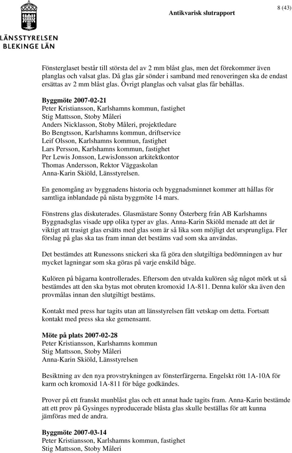 Byggmöte 2007-02-21 Peter Kristiansson, Karlshamns kommun, fastighet Stig Mattsson, Stoby Måleri Anders Nicklasson, Stoby Måleri, projektledare Bo Bengtsson, Karlshamns kommun, driftservice Leif