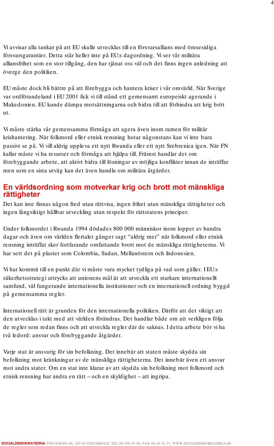 EU måste dock bli bättre på att förebygga och hantera kriser i vår omvärld. När Sverige var ordförandeland i EU 2001 fick vi till stånd ett gemensamt europeiskt agerande i Makedonien.