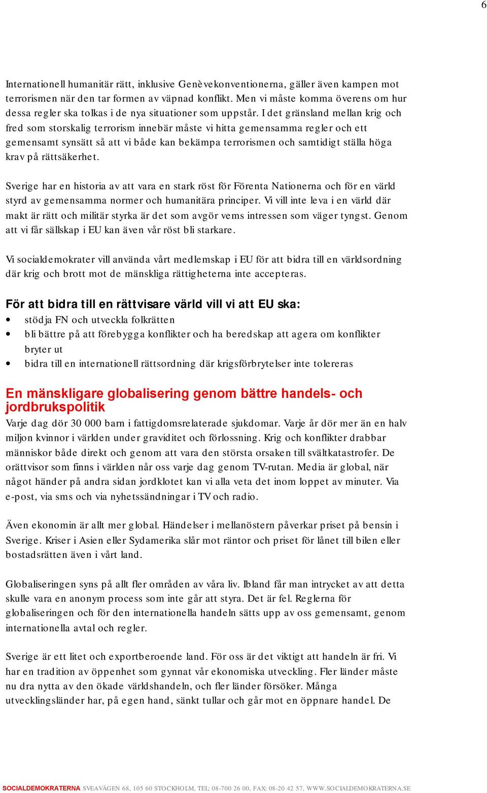 I det gränsland mellan krig och fred som storskalig terrorism innebär måste vi hitta gemensamma regler och ett gemensamt synsätt så att vi både kan bekämpa terrorismen och samtidigt ställa höga krav