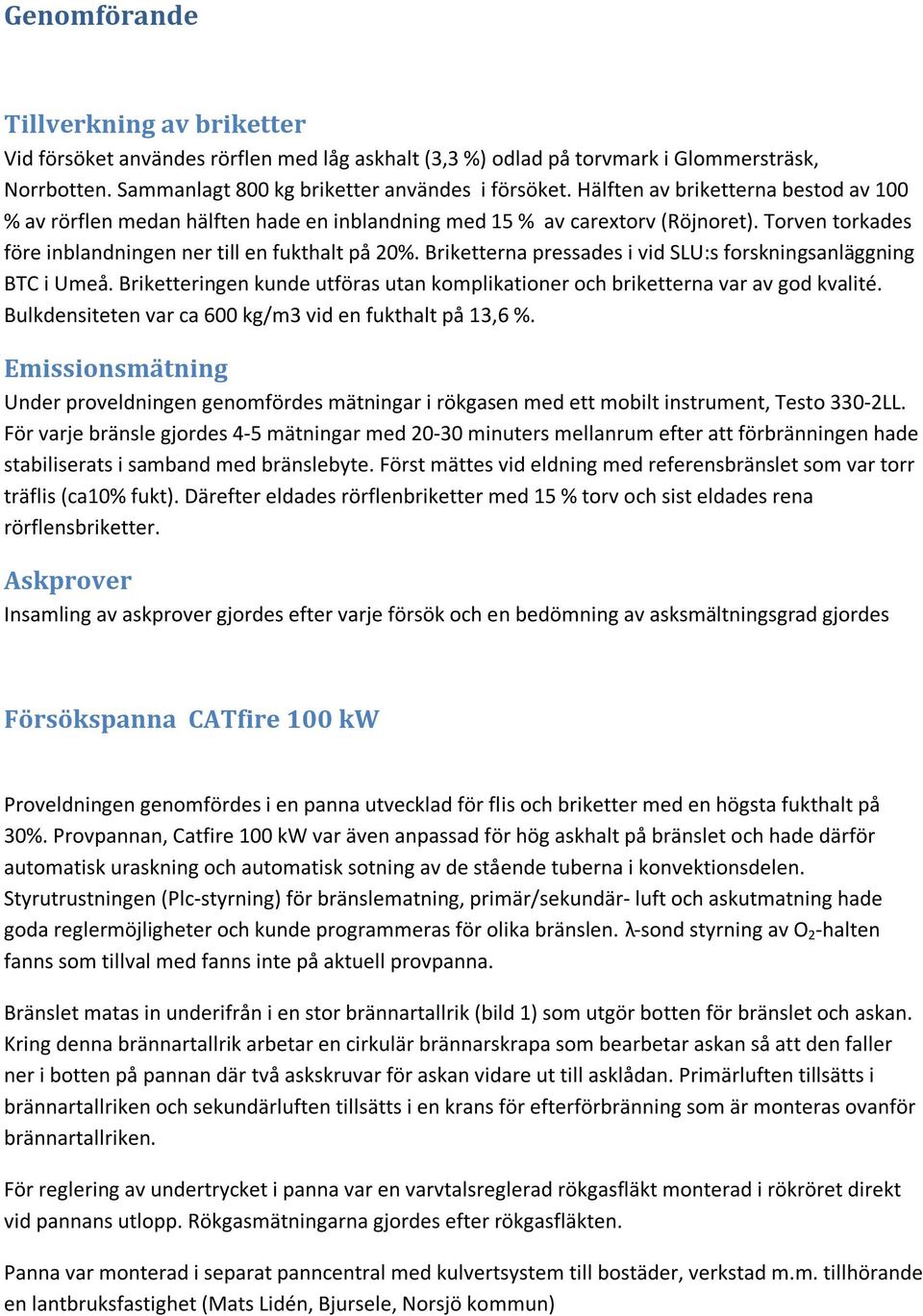 Briketterna pressades i vid SLU:s forskningsanläggning BTC i Umeå. Briketteringen kunde utföras utan komplikationer och briketterna var av god kvalité.