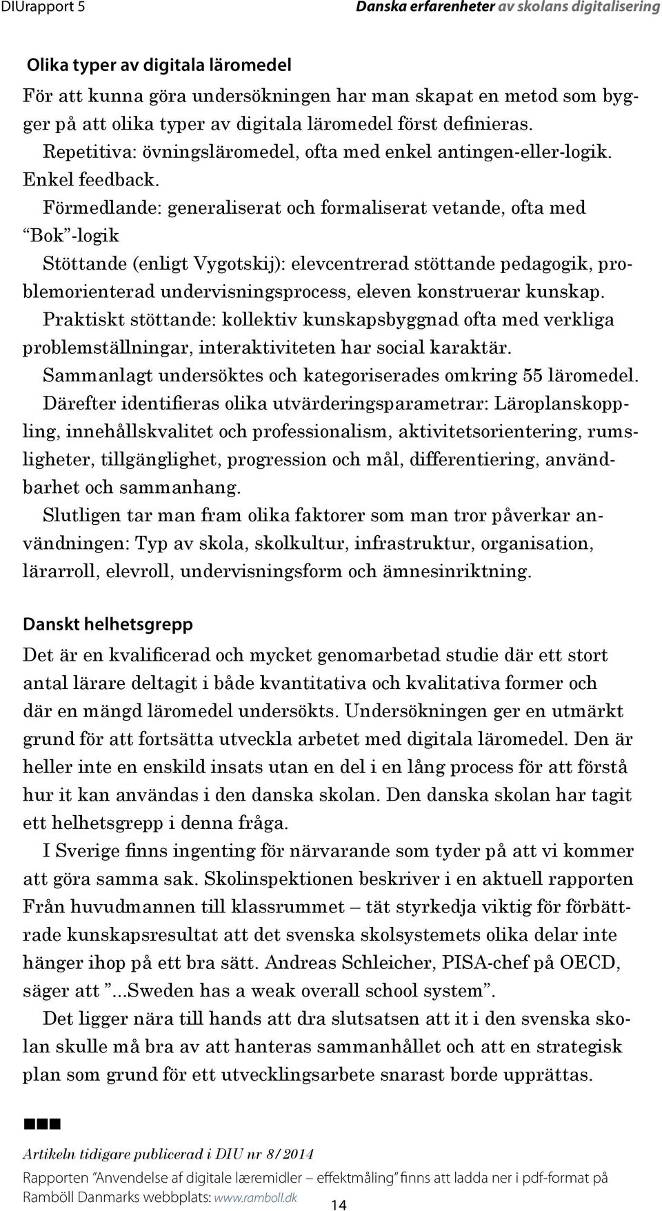 Förmedlande: generaliserat och formaliserat vetande, ofta med Bok -logik Stöttande (enligt Vygotskij): elevcentrerad stöttande pedagogik, problemorienterad undervisningsprocess, eleven konstruerar