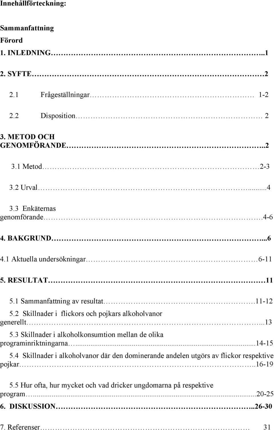 2 Skillnader i flickors och pojkars alkoholvanor generellt...13 5.3 Skillnader i alkoholkonsumtion mellan de olika programinriktningarna...14-15 5.