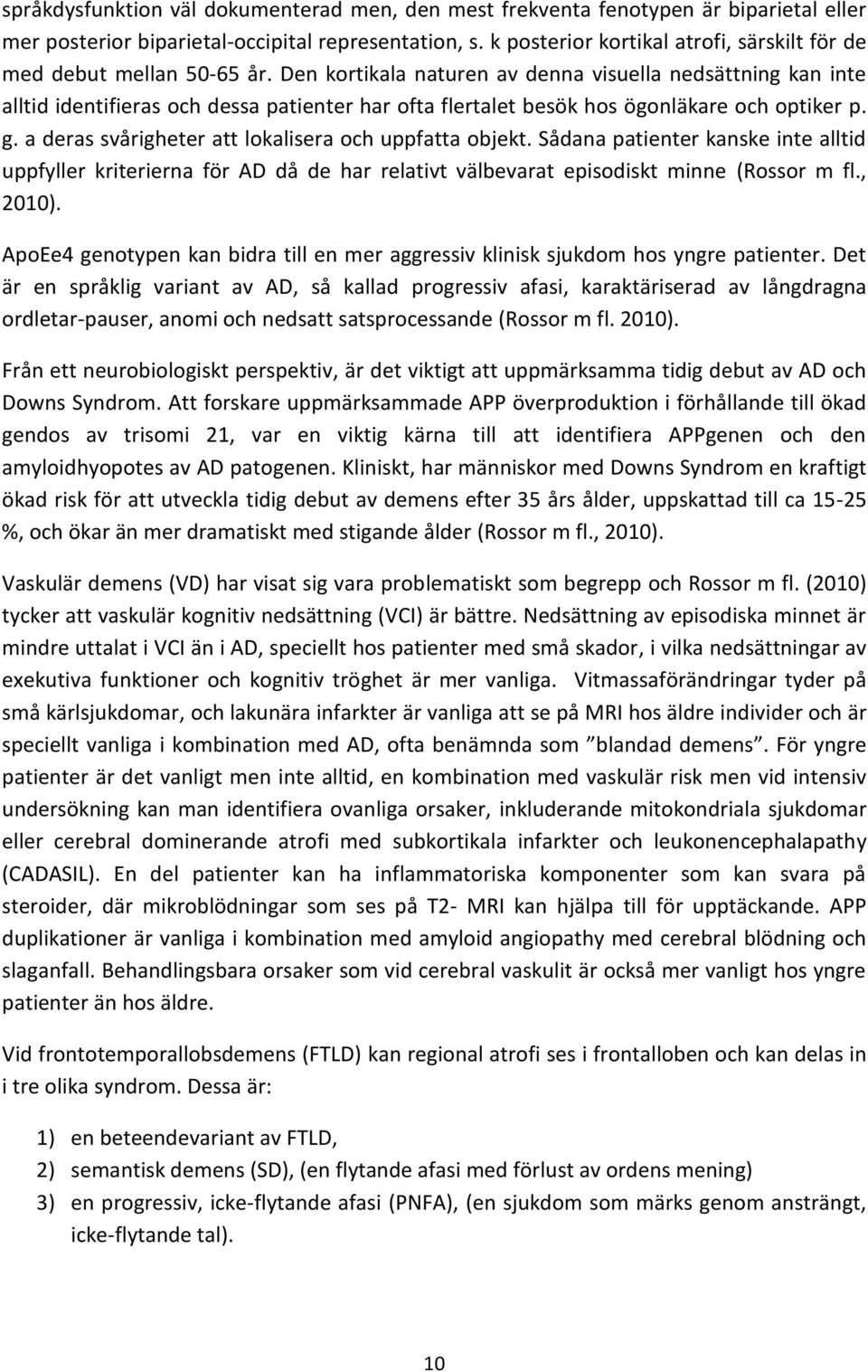 Den kortikala naturen av denna visuella nedsättning kan inte alltid identifieras och dessa patienter har ofta flertalet besök hos ögonläkare och optiker p. g.