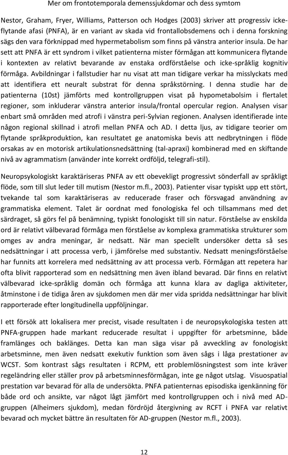 De har sett att PNFA är ett syndrom i vilket patienterna mister förmågan att kommunicera flytande i kontexten av relativt bevarande av enstaka ordförståelse och icke-språklig kognitiv förmåga.