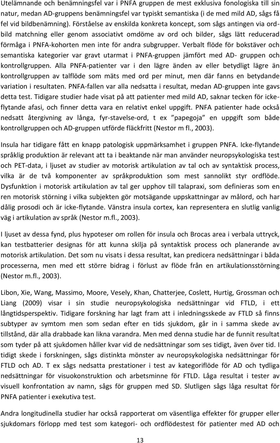 subgrupper. Verbalt flöde för bokstäver och semantiska kategorier var gravt utarmat i PNFA-gruppen jämfört med AD- gruppen och kontrollgruppen.