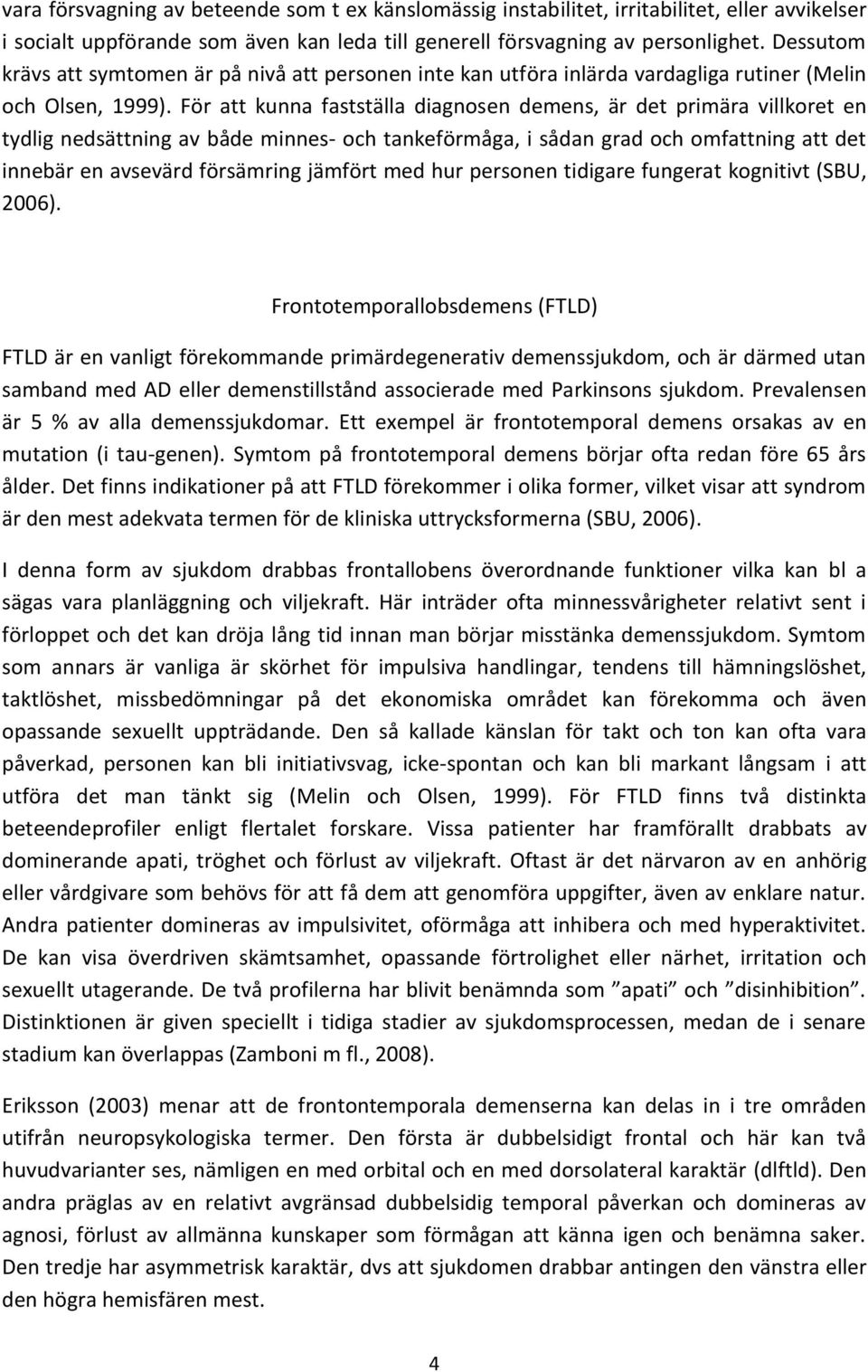 För att kunna fastställa diagnosen demens, är det primära villkoret en tydlig nedsättning av både minnes- och tankeförmåga, i sådan grad och omfattning att det innebär en avsevärd försämring jämfört