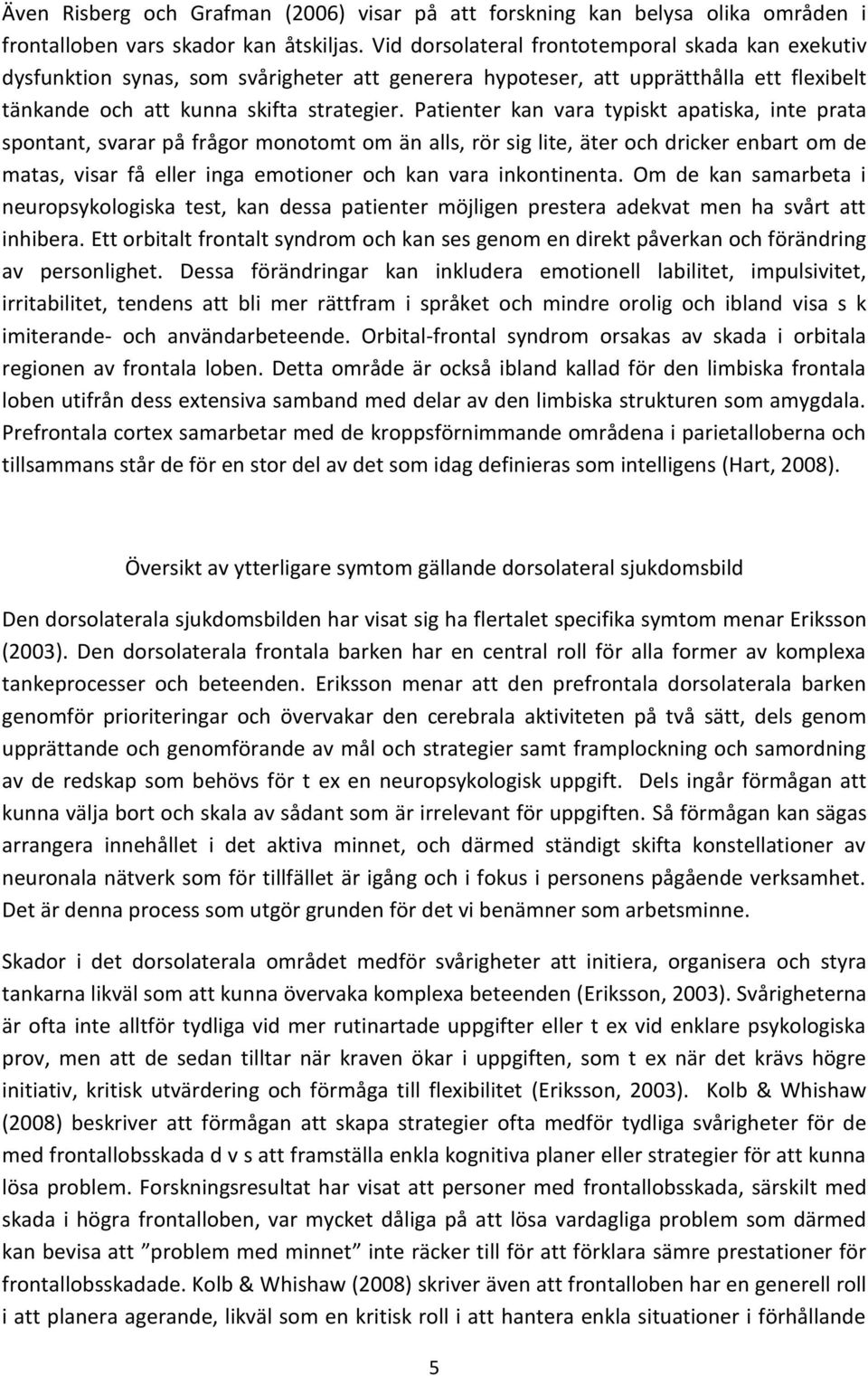 Patienter kan vara typiskt apatiska, inte prata spontant, svarar på frågor monotomt om än alls, rör sig lite, äter och dricker enbart om de matas, visar få eller inga emotioner och kan vara