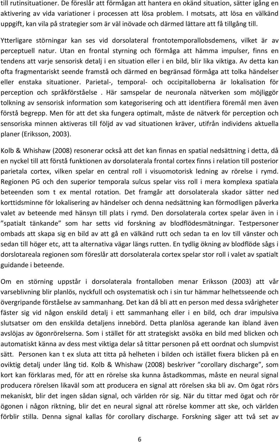 Ytterligare störningar kan ses vid dorsolateral frontotemporallobsdemens, vilket är av perceptuell natur.