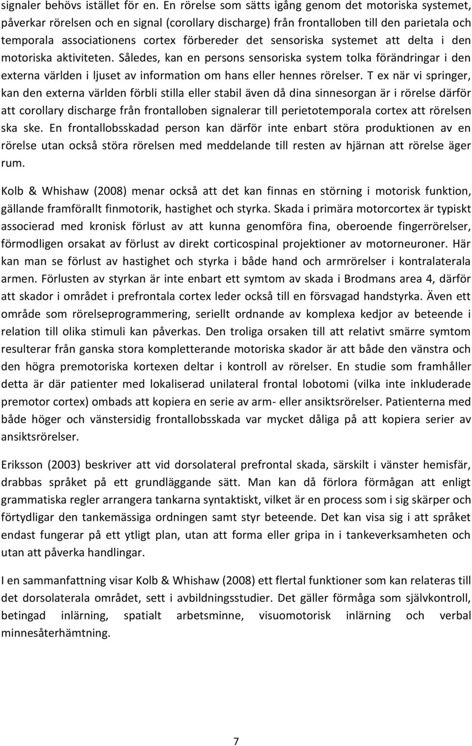 sensoriska systemet att delta i den motoriska aktiviteten. Således, kan en persons sensoriska system tolka förändringar i den externa världen i ljuset av information om hans eller hennes rörelser.