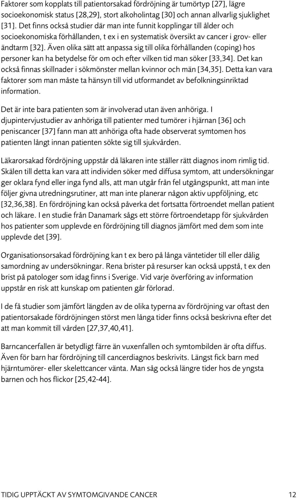 Även olika sätt att anpassa sig till olika förhållanden (coping) hos personer kan ha betydelse för om och efter vilken tid man söker [33,34].