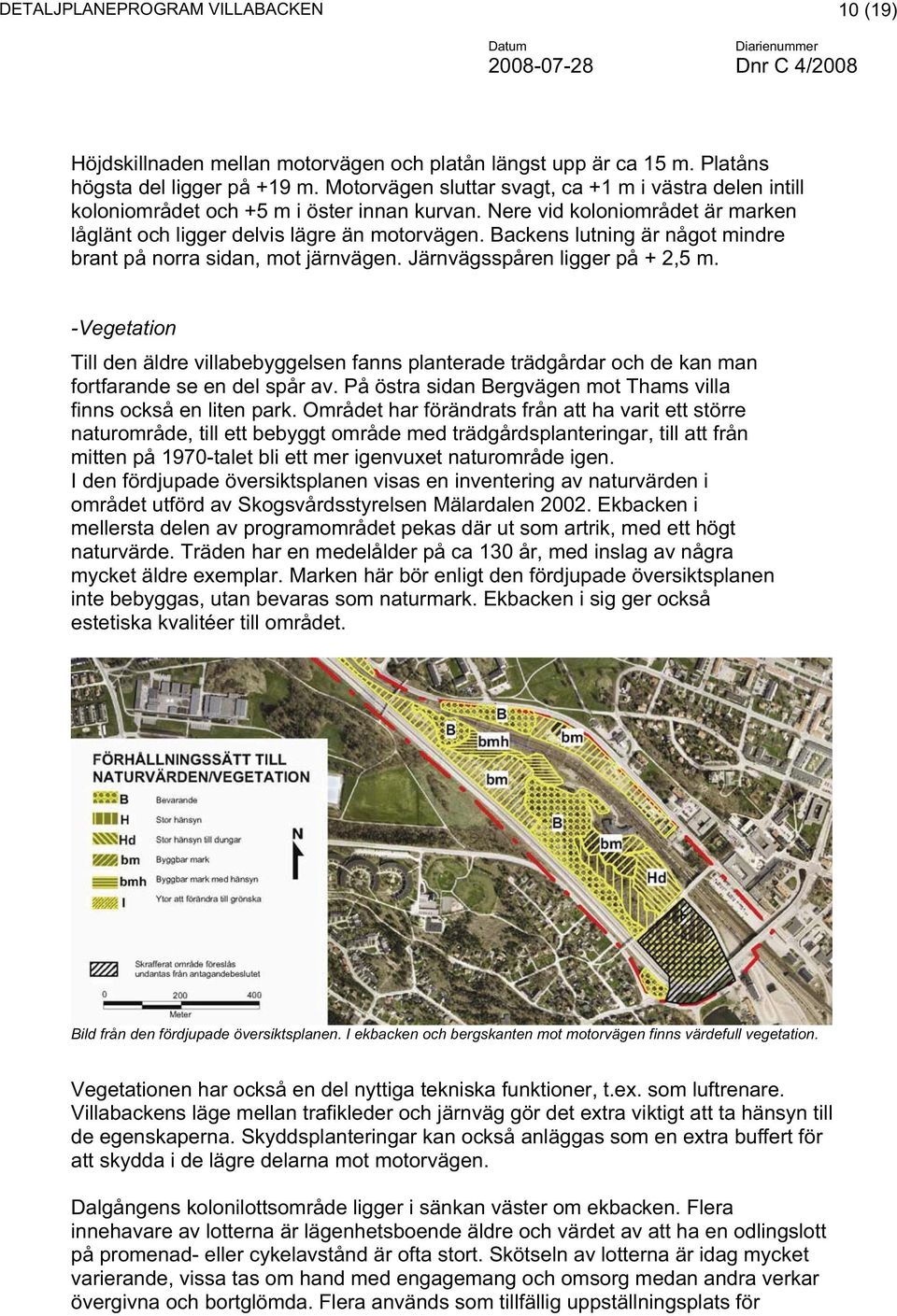 Backens lutning är något mindre brant på norra sidan, mot järnvägen. Järnvägsspåren ligger på + 2,5 m.