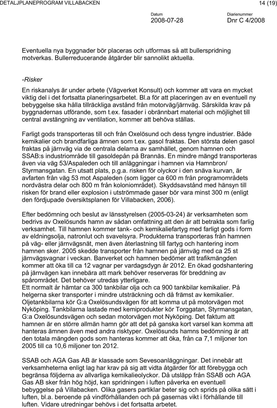 a för att placeringen av en eventuell ny bebyggelse ska hålla tillräckliga avstånd från motorväg/järnväg. Särskilda krav på byggnadernas utförande, som t.ex.