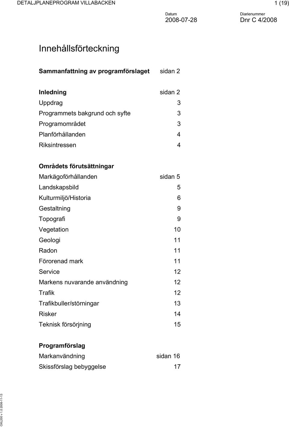 Kulturmiljö/Historia 6 Gestaltning 9 Topografi 9 Vegetation 10 Geologi 11 Radon 11 Förorenad mark 11 Service 12 Markens nuvarande